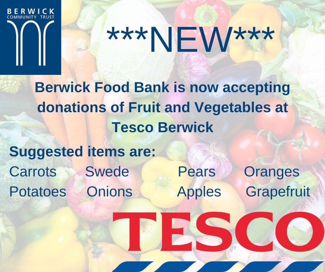 A new scheme at Tesco Berwick on Tweed Tesco Superstore (Ord Rd, Berwick-Upon-Tweed) 
We aim to make our food parcels as healthy as possible and often include fruit and vegetables.  So we are now accepting donations at Tesco Berwick. 

Please see the list of items that are suggested donations.  These are slightly longer lasting items. 

We want to thank everyone for their continued support to the Food Bank.